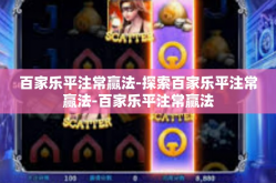 百家乐平注常赢法-探索百家乐平注常赢法-百家乐平注常赢法