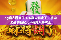 og真人游戏王-OG真人游戏王，掌中之战的新纪元-og真人游戏王