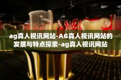 ag真人视讯网站-AG真人视讯网站的发展与特点探索-ag真人视讯网站