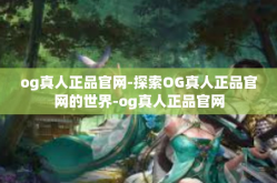 og真人正品官网-探索OG真人正品官网的世界-og真人正品官网