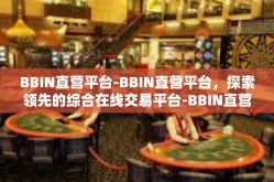 BBIN直营平台-BBIN直营平台，探索领先的综合在线交易平台-BBIN直营平台
