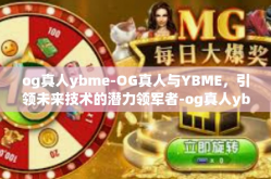 og真人ybme-OG真人与YBME，引领未来技术的潜力领军者-og真人ybme