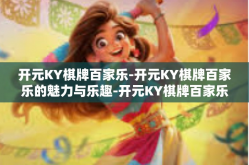 开元KY棋牌百家乐-开元KY棋牌百家乐的魅力与乐趣-开元KY棋牌百家乐