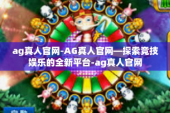 ag真人官网-AG真人官网—探索竞技娱乐的全新平台-ag真人官网