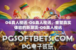 OG真人视讯-OG真人视讯，重塑真实体验的新潮流-OG真人视讯
