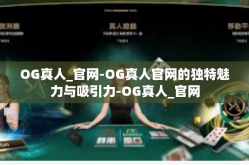OG真人_官网-OG真人官网的独特魅力与吸引力-OG真人_官网