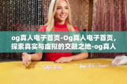 og真人电子首页-Og真人电子首页，探索真实与虚拟的交融之地-og真人电子首页