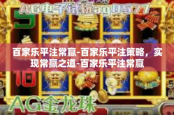 百家乐平注常赢-百家乐平注策略，实现常赢之道-百家乐平注常赢