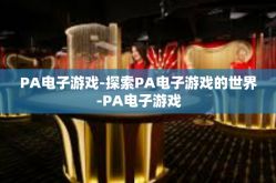 PA电子游戏-探索PA电子游戏的世界-PA电子游戏