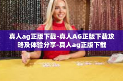 真人ag正版下载-真人AG正版下载攻略及体验分享-真人ag正版下载