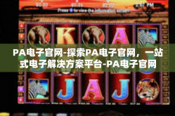 PA电子官网-探索PA电子官网，一站式电子解决方案平台-PA电子官网