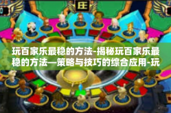 玩百家乐最稳的方法-揭秘玩百家乐最稳的方法—策略与技巧的综合应用-玩百家乐最稳的方法