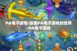 PA电子游戏-探索PA电子游戏的世界-PA电子游戏