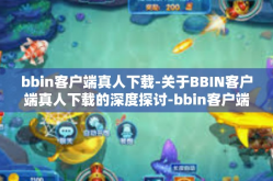 bbin客户端真人下载-关于BBIN客户端真人下载的深度探讨-bbin客户端真人下载
