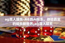 ag真人娱乐-AG真人娱乐，体验真实的娱乐新世界-ag真人娱乐