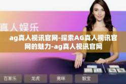 ag真人视讯官网-探索AG真人视讯官网的魅力-ag真人视讯官网