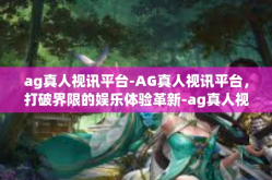 ag真人视讯平台-AG真人视讯平台，打破界限的娱乐体验革新-ag真人视讯平台