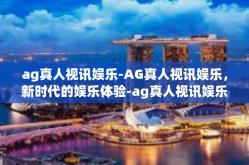 ag真人视讯娱乐-AG真人视讯娱乐，新时代的娱乐体验-ag真人视讯娱乐
