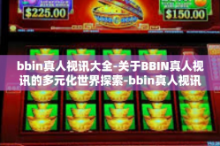 bbin真人视讯大全-关于BBIN真人视讯的多元化世界探索-bbin真人视讯大全