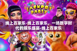 线上百家乐-线上百家乐，一场数字时代的娱乐盛宴-线上百家乐