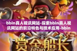 bbin真人视讯网站-探索bbin真人视讯网站的前沿特色与技术应用-bbin真人视讯网站