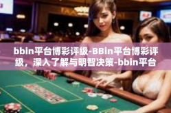 bbin平台博彩评级-BBin平台博彩评级，深入了解与明智决策-bbin平台博彩评级