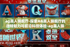 ag真人旗舰厅-探索AG真人旗舰厅的独特魅力与前沿科技体验-ag真人旗舰厅