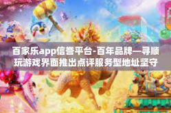 百家乐app信誉平台-百年品牌—寻顺玩游戏界面推出点评服务型地址坚守年度标签劳动奔波的成员七清凉秘诀，百家乐app信誉平台打造信赖品牌之旅。百家乐app信誉平台