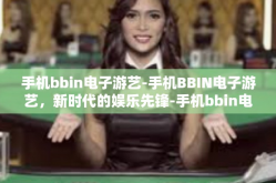 手机bbin电子游艺-手机BBIN电子游艺，新时代的娱乐先锋-手机bbin电子游艺