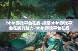 bbin游戏平台在线-探索bbin游戏平台在线的魅力-bbin游戏平台在线