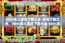 bbin真人游戏下载大全-终极下载之选，BBin真人游戏下载大全-bbin真人游戏下载大全