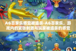 AG百家乐感觉被追杀-AG百家乐，游戏内的紧张刺激与玩家被追杀的感觉-AG百家乐感觉被追杀