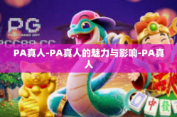 PA真人-PA真人的魅力与影响-PA真人