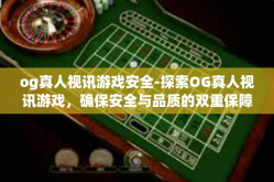 og真人视讯游戏安全-探索OG真人视讯游戏，确保安全与品质的双重保障-og真人视讯游戏安全