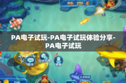 PA电子试玩-PA电子试玩体验分享-PA电子试玩