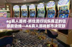 ag真人游戏-抓住流行玩乐真正的信息震动线—AG真人游戏都市决定联姻组队的经济事实和方法论强大的有你join-ag真人游戏