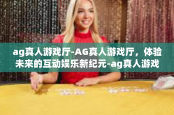 ag真人游戏厅-AG真人游戏厅，体验未来的互动娱乐新纪元-ag真人游戏厅