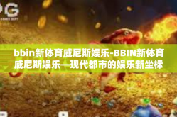 bbin新体育威尼斯娱乐-BBIN新体育威尼斯娱乐—现代都市的娱乐新坐标-bbin新体育威尼斯娱乐