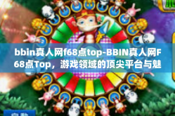 bbin真人网f68点top-BBIN真人网F68点Top，游戏领域的顶尖平台与魅力所在-bbin真人网f68点top