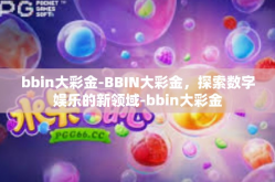 bbin大彩金-BBIN大彩金，探索数字娱乐的新领域-bbin大彩金