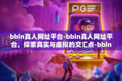 bbin真人网址平台-bbin真人网址平台，探索真实与虚拟的交汇点-bbin真人网址平台