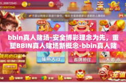 bbin真人赌场-安全博彩理念为先，重塑BBIN真人赌场新概念-bbin真人赌场
