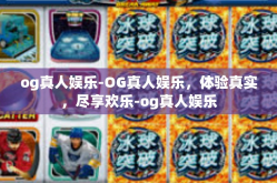 og真人娱乐-OG真人娱乐，体验真实，尽享欢乐-og真人娱乐