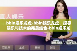 bbin娱乐龙虎-bbin娱乐龙虎，探寻娱乐与技术的完美结合-bbin娱乐龙虎