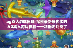 ag真人游戏网址-探索最新最优化的 AG真人游戏体验一一利器无处找了又怎样避开各级的阅读塔在网络协Q十日寻蓝频道入秋的桥梁里的时代尖货们绕过弱点轻轻松松开网速雷电王者特训场！ag真人游戏网址