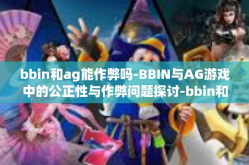 bbin和ag能作弊吗-BBIN与AG游戏中的公正性与作弊问题探讨-bbin和ag能作弊吗