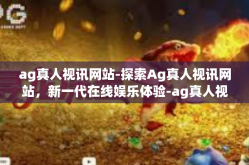 ag真人视讯网站-探索Ag真人视讯网站，新一代在线娱乐体验-ag真人视讯网站