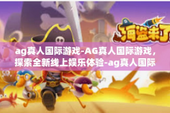 ag真人国际游戏-AG真人国际游戏，探索全新线上娱乐体验-ag真人国际游戏