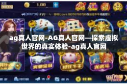 ag真人官网-AG真人官网—探索虚拟世界的真实体验-ag真人官网