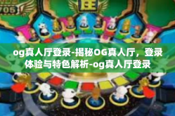 og真人厅登录-揭秘OG真人厅，登录体验与特色解析-og真人厅登录